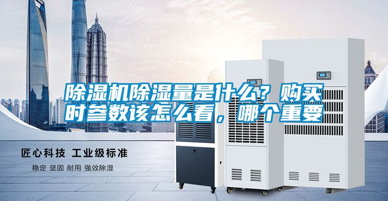 除濕機除濕量是什么？購買時參數(shù)該怎么看，哪個重要