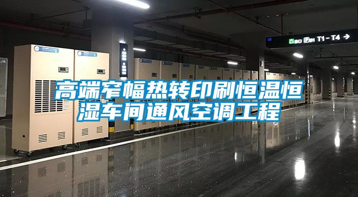 高端窄幅熱轉(zhuǎn)印刷恒溫恒濕車間通風空調(diào)工程