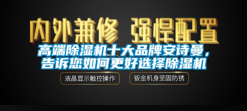 高端除濕機十大品牌安詩曼，告訴您如何更好選擇除濕機