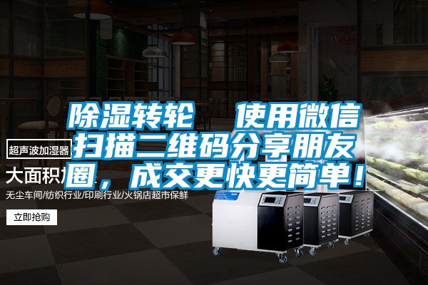 除濕轉(zhuǎn)輪  使用微信掃描二維碼分享朋友圈，成交更快更簡(jiǎn)單！