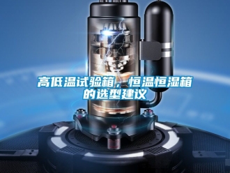 知識百科高低溫試驗箱，恒溫恒濕箱的選型建議