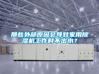 常見問題那些外部原因會導致家用除濕機工作時不出水？
