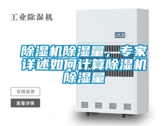 企業(yè)新聞除濕機(jī)除濕量，專家詳述如何計算除濕機(jī)除濕量