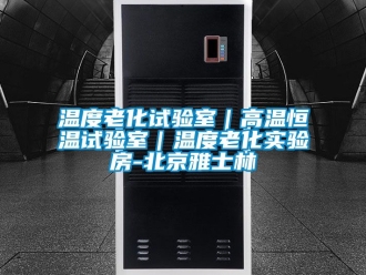 知識(shí)百科溫度老化試驗(yàn)室｜高溫恒溫試驗(yàn)室｜溫度老化實(shí)驗(yàn)房-北京雅士林
