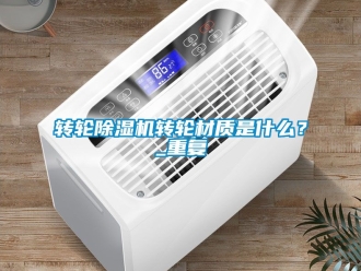 常見問題轉輪除濕機轉輪材質是什么？_重復