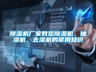 企業(yè)新聞除濕機(jī)廠家教您除濕機(jī)、抽濕機(jī)、去濕機(jī)的常用知識(shí)