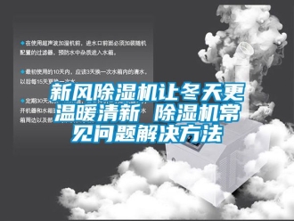 常見問題新風(fēng)除濕機(jī)讓冬天更溫暖清新 除濕機(jī)常見問題解決方法