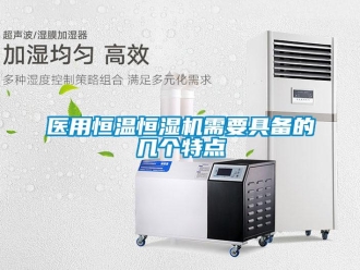 知識百科醫(yī)用恒溫恒濕機(jī)需要具備的幾個特點(diǎn)