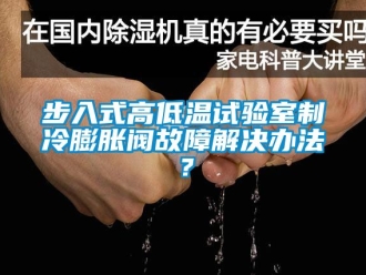 常見問題步入式高低溫試驗室制冷膨脹閥故障解決辦法？