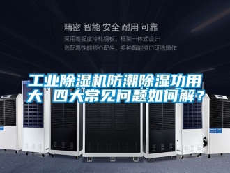 常見問題工業除濕機防潮除濕功用大 四大常見問題如何解？