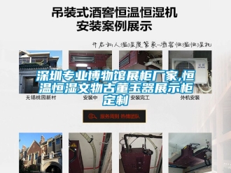 知識百科深圳專業博物館展柜廠家,恒溫恒濕文物古董玉器展示柜定制
