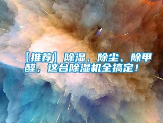 企業(yè)新聞【推薦】除濕、除塵、除甲醛，這臺除濕機(jī)全搞定！