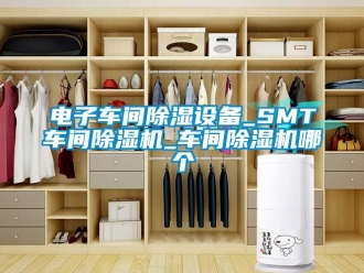 企業新聞電子車間除濕設備_SMT車間除濕機_車間除濕機哪個