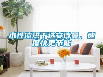 企業新聞水性漆烘干選安詩曼，速度快更節能