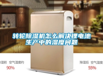 常見問題轉輪除濕機怎么解決鋰電池生產中的濕度問題