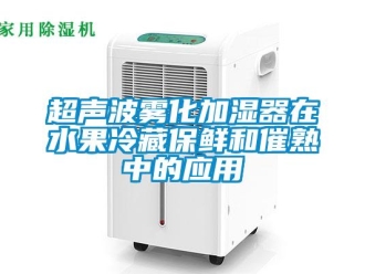 企業(yè)新聞超聲波霧化加濕器在水果冷藏保鮮和催熟中的應(yīng)用
