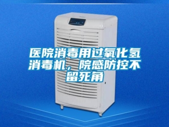 知識百科醫院消毒用過氧化氫消毒機，院感防控不留死角