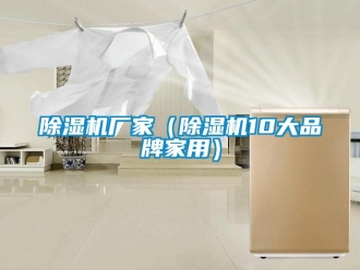 企業(yè)新聞除濕機廠家（除濕機10大品牌家用）