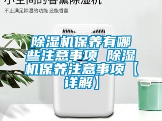 企業新聞除濕機保養有哪些注意事項 除濕機保養注意事項【詳解】