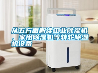 企業(yè)新聞從五方面解讀工業(yè)除濕機(jī)、家用除濕機(jī)等轉(zhuǎn)輪除濕機(jī)設(shè)備
