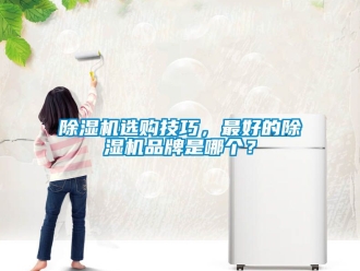 企業(yè)新聞除濕機選購技巧，最好的除濕機品牌是哪個？