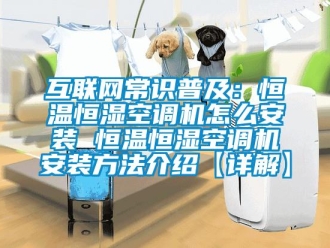 知識(shí)百科互聯(lián)網(wǎng)常識(shí)普及：恒溫恒濕空調(diào)機(jī)怎么安裝 恒溫恒濕空調(diào)機(jī)安裝方法介紹【詳解】