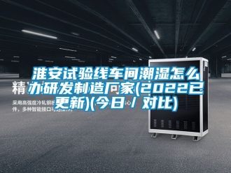 企業新聞淮安試驗線車間潮濕怎么辦研發制造廠家(2022已更新)(今日／對比)