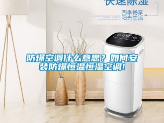 知識百科防爆空調什么意思？如何安裝防爆恒溫恒濕空調!
