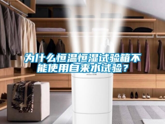 知識(shí)百科為什么恒溫恒濕試驗(yàn)箱不能使用自來(lái)水試驗(yàn)？