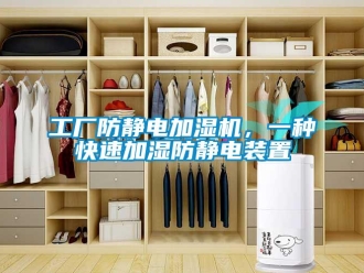企業新聞工廠防靜電加濕機，一種快速加濕防靜電裝置
