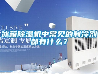 常見問題冰箱除濕機中常見的制冷劑都有什么？