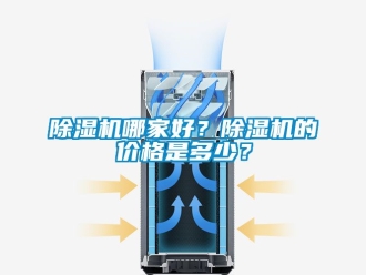 企業(yè)新聞除濕機哪家好？除濕機的價格是多少？