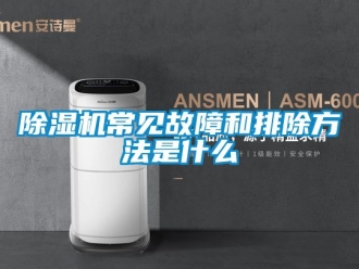 企業(yè)新聞除濕機常見故障和排除方法是什么