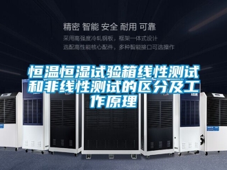 知識百科恒溫恒濕試驗箱線性測試和非線性測試的區(qū)分及工作原理