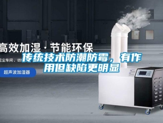 企業(yè)新聞傳統(tǒng)技術(shù)防潮防霉，有作用但缺陷更明顯