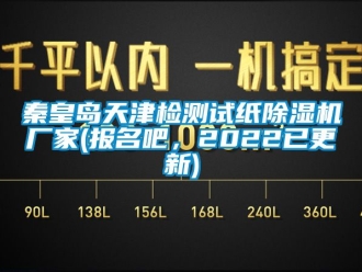 企業(yè)新聞秦皇島天津檢測試紙除濕機廠家(報名吧，2022已更新)