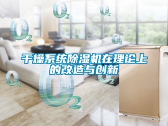企業新聞干燥系統除濕機在理論上的改造與創新