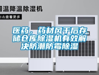 知識百科醫藥，藥材風干后存儲倉庫除濕機有效解決防潮防霉除濕