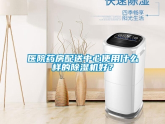 知識百科醫(yī)院藥房配送中心使用什么樣的除濕機(jī)好？