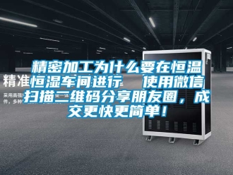 知識百科精密加工為什么要在恒溫恒濕車間進行  使用微信掃描二維碼分享朋友圈，成交更快更簡單！