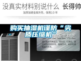 企業(yè)新聞購買抽濕機謹防“劣質(zhì)壓縮機”