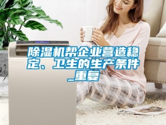 企業(yè)新聞除濕機幫企業(yè)營造穩(wěn)定、衛(wèi)生的生產(chǎn)條件_重復(fù)