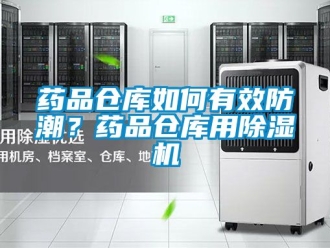 企業(yè)新聞藥品倉(cāng)庫(kù)如何有效防潮？藥品倉(cāng)庫(kù)用除濕機(jī)