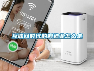 常見問題互聯網時代的制造業怎么走