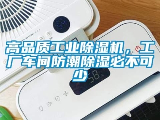 企業(yè)新聞高品質(zhì)工業(yè)除濕機(jī)，工廠車間防潮除濕必不可少
