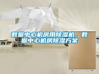 知識百科數(shù)據(jù)中心機房用除濕機，數(shù)據(jù)中心機房除濕方案