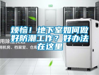 企業新聞煩惱！地下室如何做好防潮工作？好辦法在這里