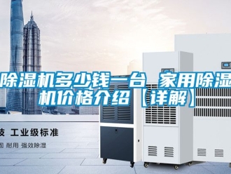 企業(yè)新聞除濕機多少錢一臺 家用除濕機價格介紹【詳解】