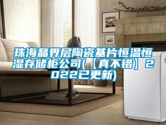 知識(shí)百科珠海晶界層陶瓷基片恒溫恒濕存儲(chǔ)柜公司(【真不錯(cuò)】2022已更新)