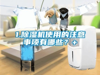 企業新聞1.除濕機使用的注意事項有哪些？+